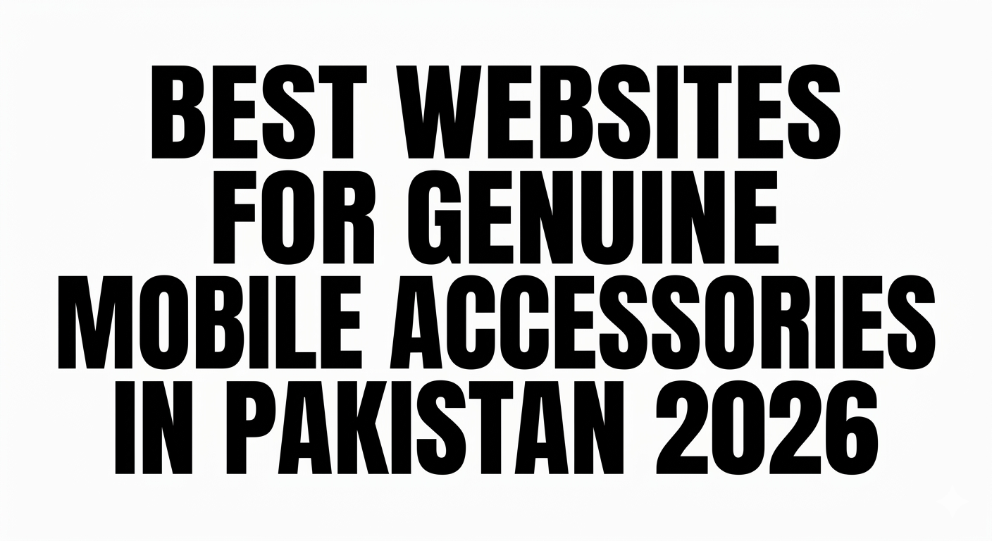 Best Websites for Genuine Mobile Accessories in Pakistan 2026